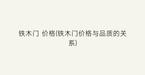 铁木门 价格(铁木门价格与品质的关系)